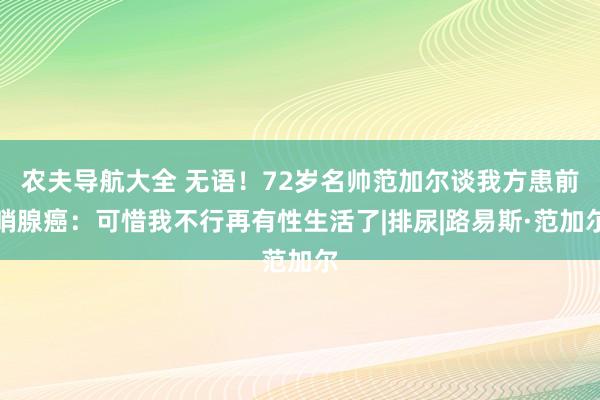 农夫导航大全 无语！72岁名帅范加尔谈我方患前哨腺癌：可惜我不行再有性生活了|排尿|路易斯·范加尔