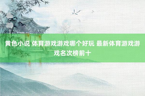 黄色小说 体育游戏游戏哪个好玩 最新体育游戏游戏名次榜前十