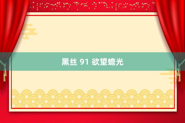 黑丝 91 欲望蟾光