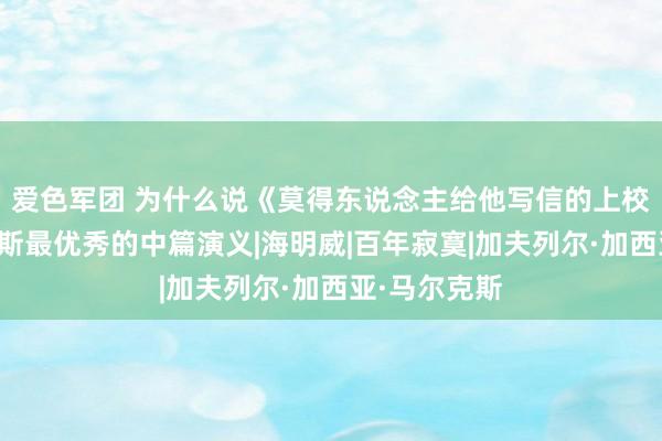 爱色军团 为什么说《莫得东说念主给他写信的上校》是马尔克斯最优秀的中篇演义|海明威|百年寂寞|加夫列尔·加西亚·马尔克斯