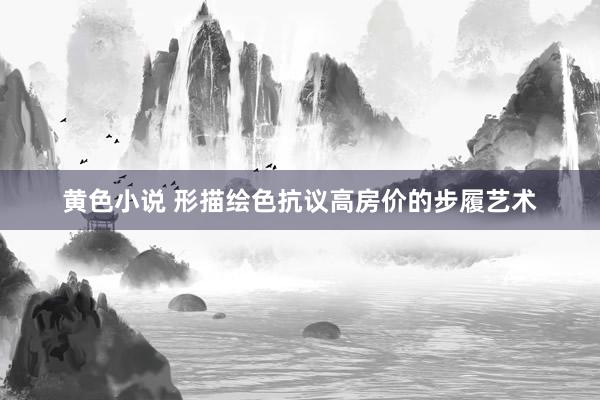 黄色小说 形描绘色抗议高房价的步履艺术