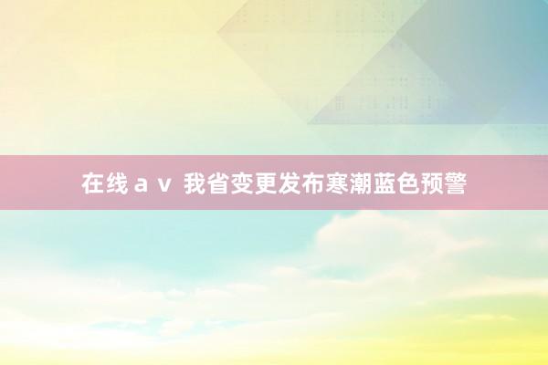 在线ａｖ 我省变更发布寒潮蓝色预警