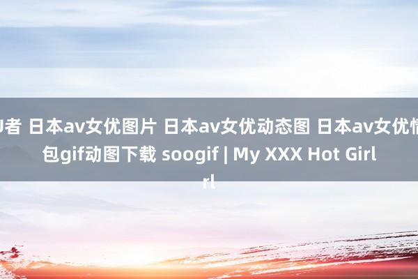 猎U者 日本av女优图片 日本av女优动态图 日本av女优情愫包gif动图下载 soogif | My XXX Hot Girl