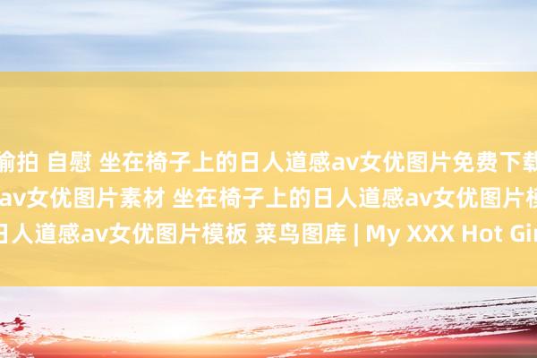 偷拍 自慰 坐在椅子上的日人道感av女优图片免费下载 坐在椅子上的日人道感av女优图片素材 坐在椅子上的日人道感av女优图片模板 菜鸟图库 | My XXX Hot Girl