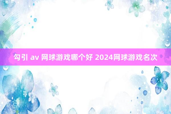 勾引 av 网球游戏哪个好 2024网球游戏名次