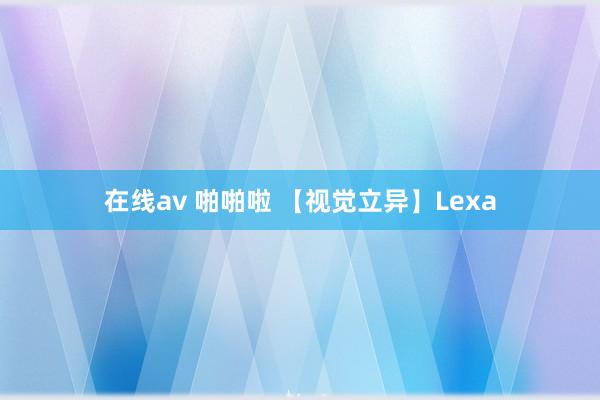 在线av 啪啪啦 【视觉立异】Lexa