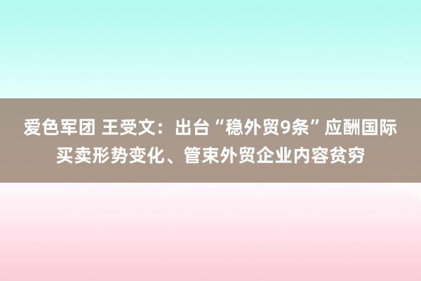 爱色军团 王受文：出台“稳外贸9条”应酬国际买卖形势变化、管束外贸企业内容贫穷