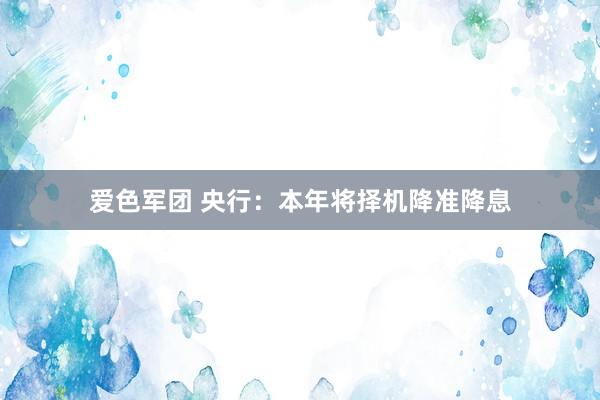 爱色军团 央行：本年将择机降准降息