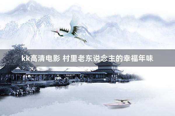 kk高清电影 村里老东说念主的幸福年味